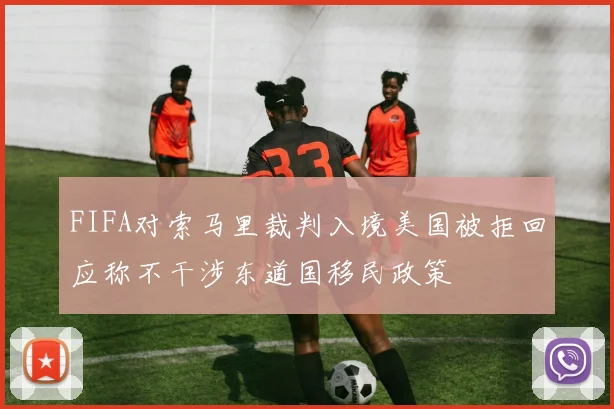 FIFA对索马里裁判入境美国被拒回应称不干涉东道国移民政策