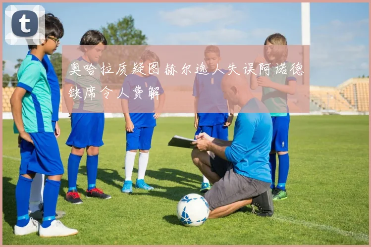 奥哈拉质疑图赫尔选人失误阿诺德缺席令人费解