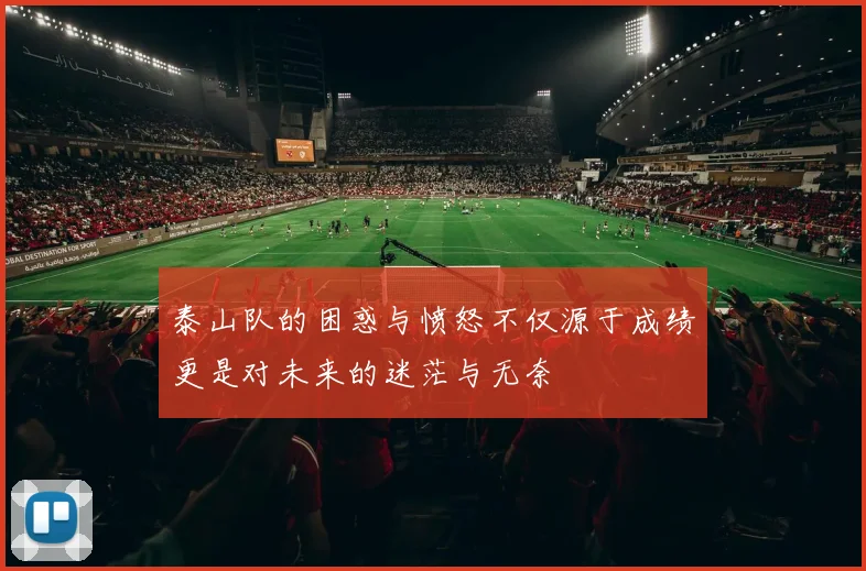 泰山队的困惑与愤怒不仅源于成绩更是对未来的迷茫与无奈