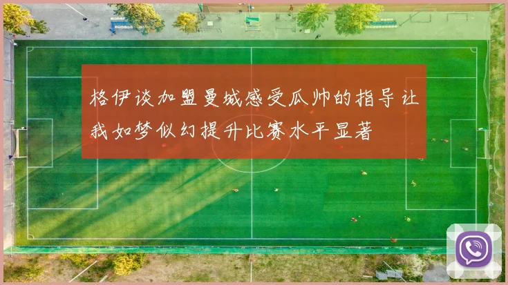 格伊谈加盟曼城感受瓜帅的指导让我如梦似幻提升比赛水平显著