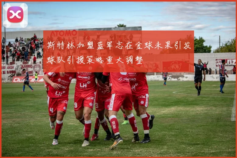 斯特林加盟蓝军志在金球未果引发球队引援策略重大调整