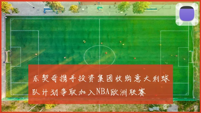 东契奇携手投资集团收购意大利球队计划争取加入NBA欧洲联赛