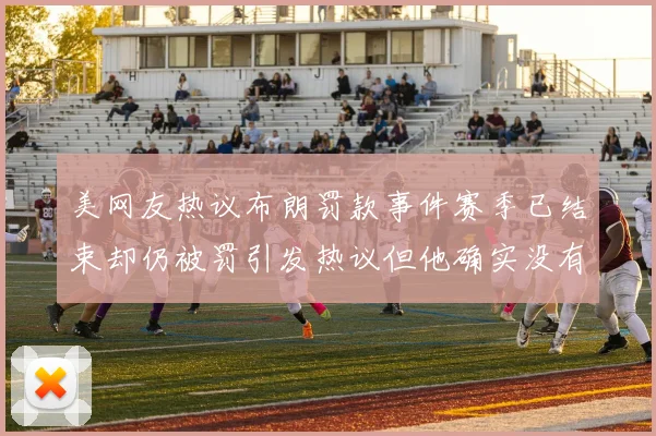 美网友热议布朗罚款事件赛季已结束却仍被罚引发热议但他确实没有说谎