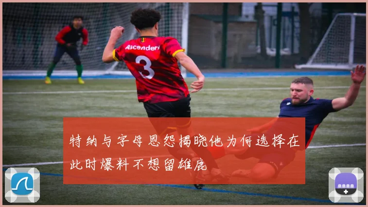 特纳与字母恩怨揭晓他为何选择在此时爆料不想留雄鹿