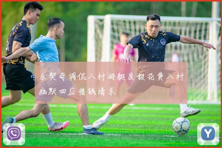 东契奇调侃八村游艇度假花费八村幽默回应借钱请求