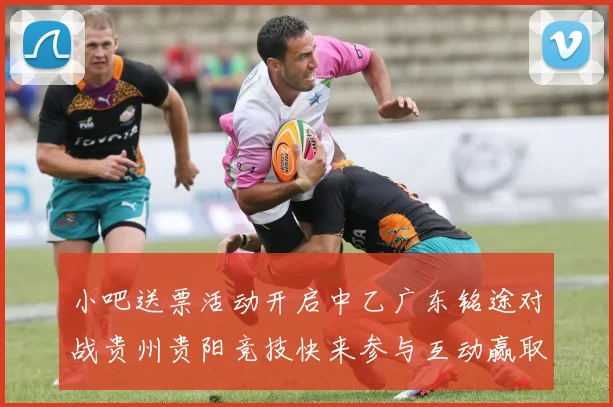 小吧送票活动开启中乙广东铭途对战贵州贵阳竞技快来参与互动赢取球票