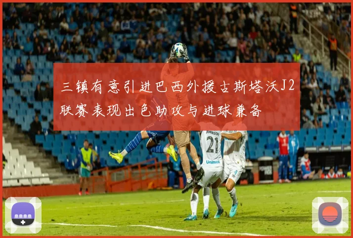 三镇有意引进巴西外援古斯塔沃J2联赛表现出色助攻与进球兼备